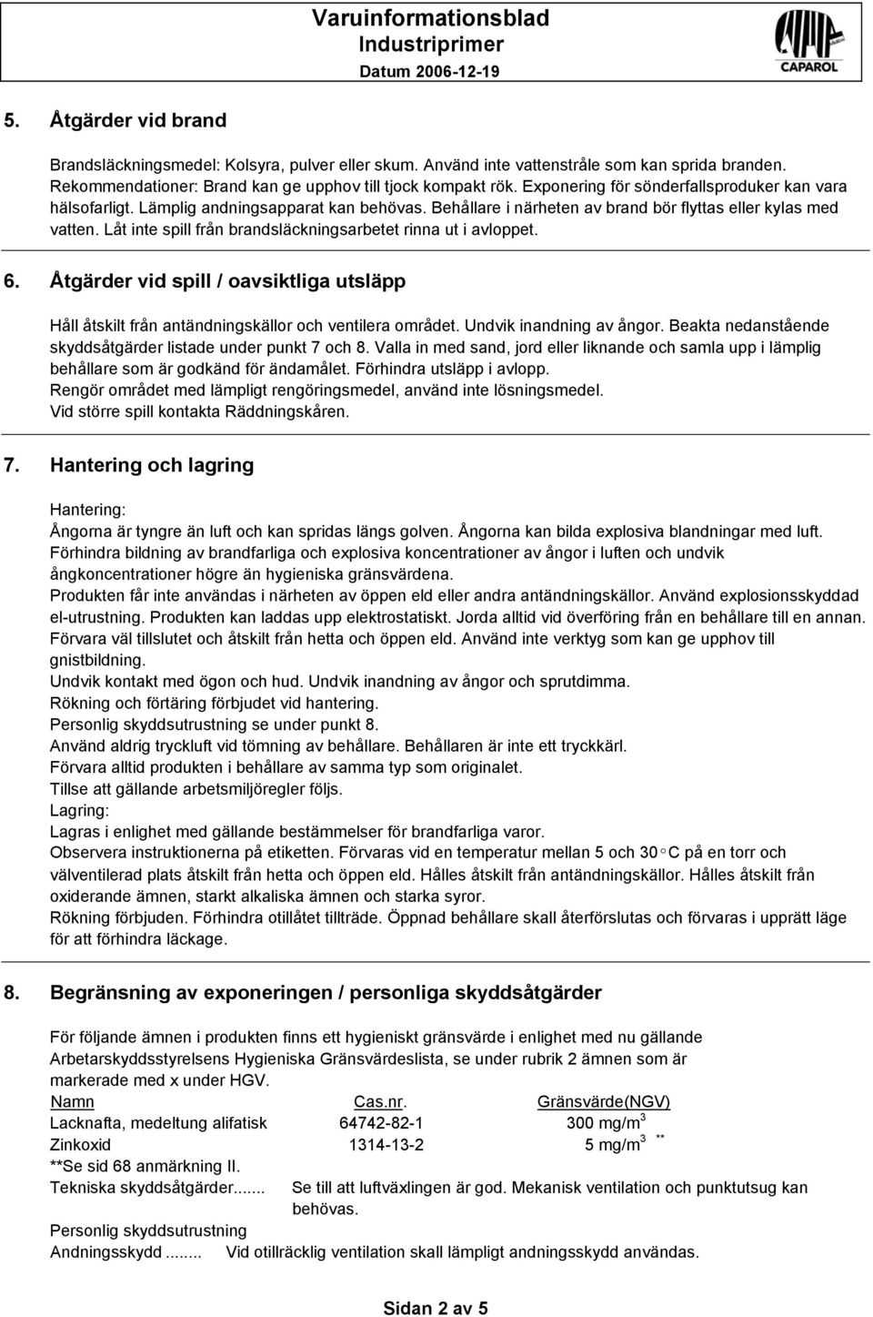 Låt inte spill från brandsläckningsarbetet rinna ut i avloppet. 6. Åtgärder vid spill / oavsiktliga utsläpp Håll åtskilt från antändningskällor och ventilera området. Undvik inandning av ångor.