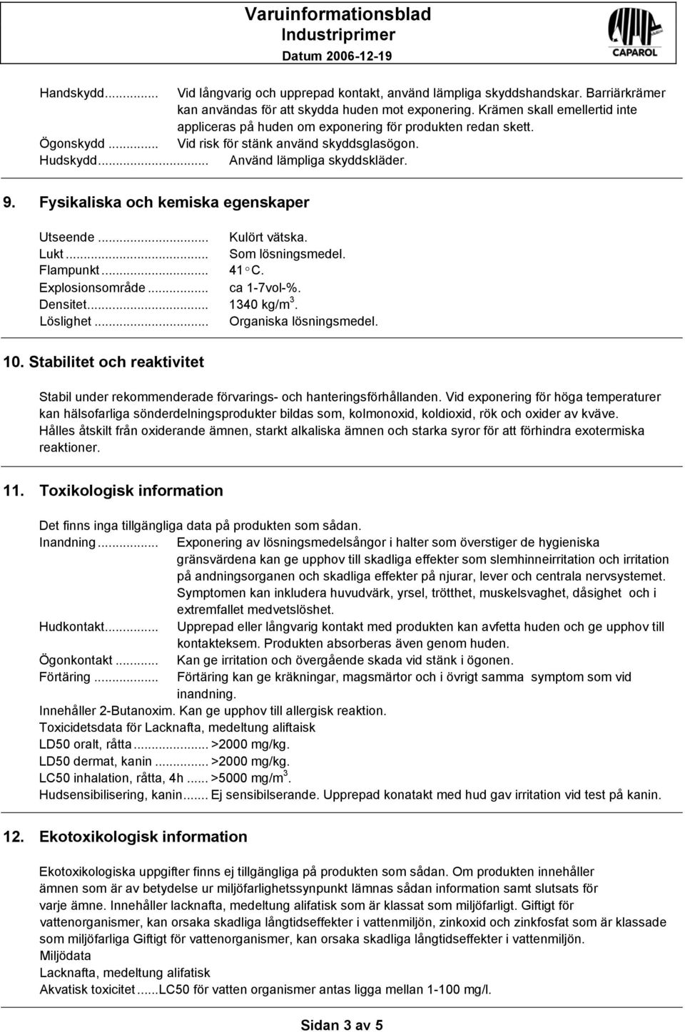 Fysikaliska och kemiska egenskaper Utseende... Kulört vätska. Lukt... Som lösningsmedel. Flampunkt... 41ºC. Explosionsområde... ca 1-7vol-%. Densitet... 1340 kg/m 3. Löslighet.