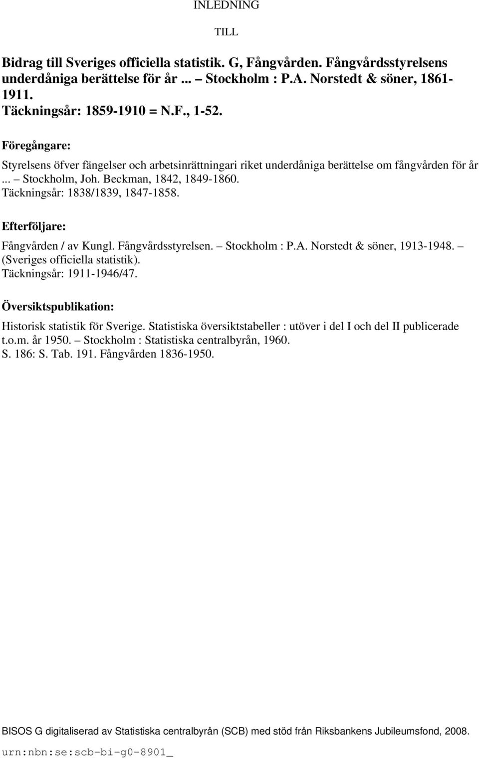 Täckningsår: 1838/1839, 1847-1858. Efterföljare: Fångvården / av Kungl. Fångvårdsstyrelsen. Stockholm : P.A. Norstedt & söner, 1913-1948. (Sveriges officiella statistik). Täckningsår: 1911-1946/47.