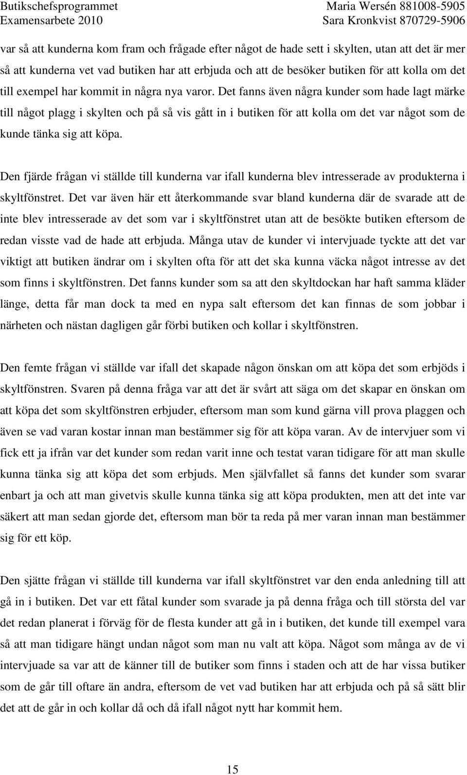 Det fanns även några kunder som hade lagt märke till något plagg i skylten och på så vis gått in i butiken för att kolla om det var något som de kunde tänka sig att köpa.