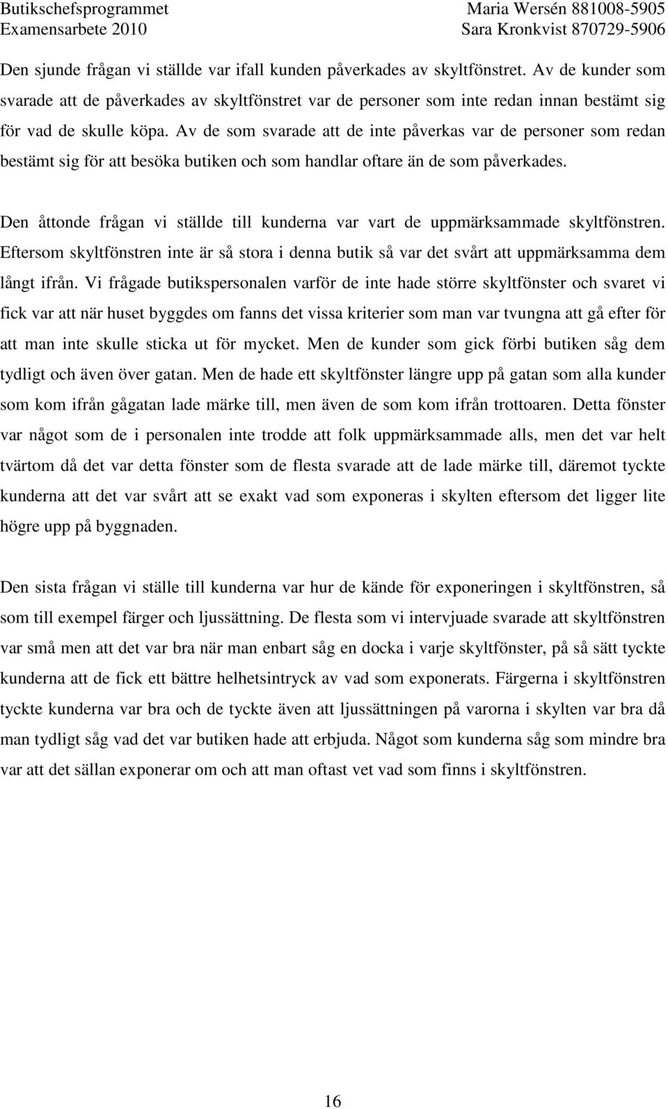 Av de som svarade att de inte påverkas var de personer som redan bestämt sig för att besöka butiken och som handlar oftare än de som påverkades.