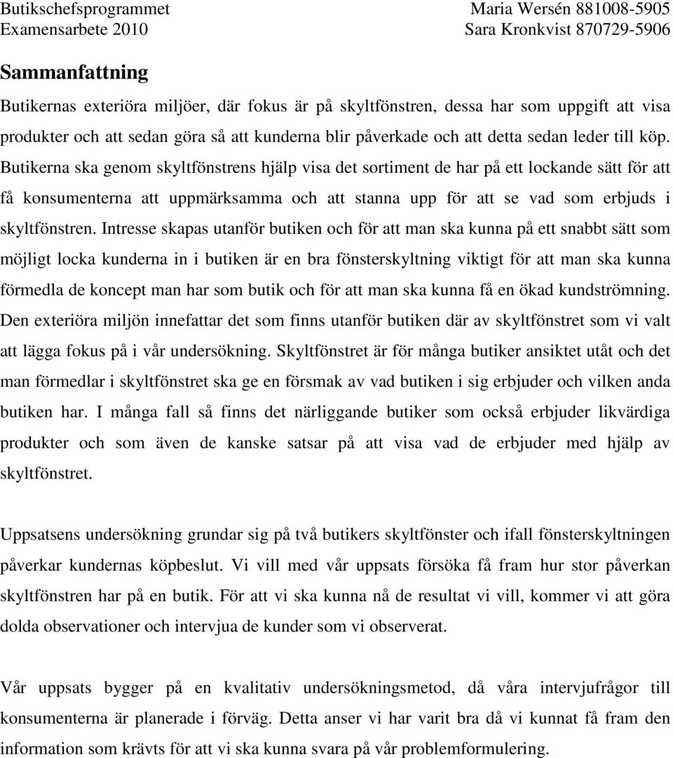 Intresse skapas utanför butiken och för att man ska kunna på ett snabbt sätt som möjligt locka kunderna in i butiken är en bra fönsterskyltning viktigt för att man ska kunna förmedla de koncept man