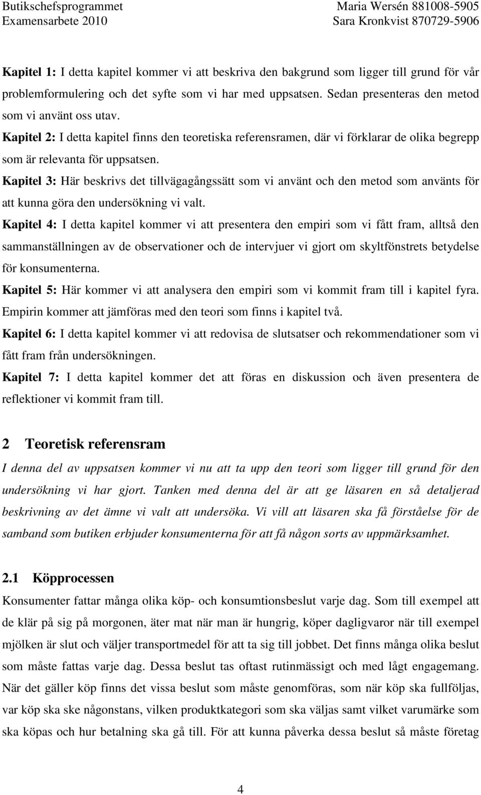 Kapitel 3: Här beskrivs det tillvägagångssätt som vi använt och den metod som använts för att kunna göra den undersökning vi valt.