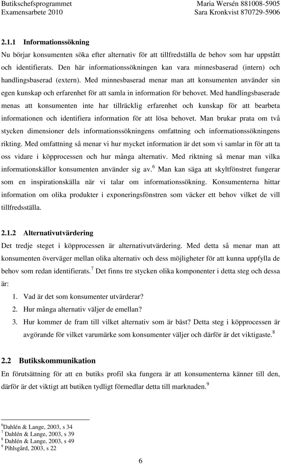 Med minnesbaserad menar man att konsumenten använder sin egen kunskap och erfarenhet för att samla in information för behovet.