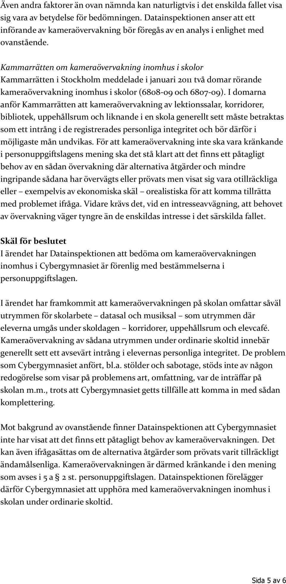 Kammarrätten om kameraövervakning inomhus i skolor Kammarrätten i Stockholm meddelade i januari 2011 två domar rörande kameraövervakning inomhus i skolor (6808-09 och 6807-09).