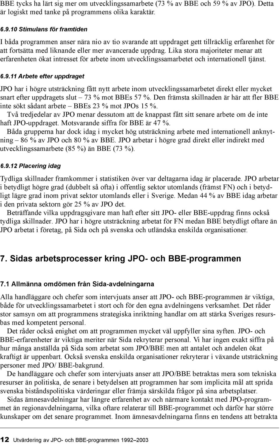 10 Stimulans för framtiden I båda programmen anser nära nio av tio svarande att uppdraget gett tillräcklig erfarenhet för att fortsätta med liknande eller mer avancerade uppdrag.