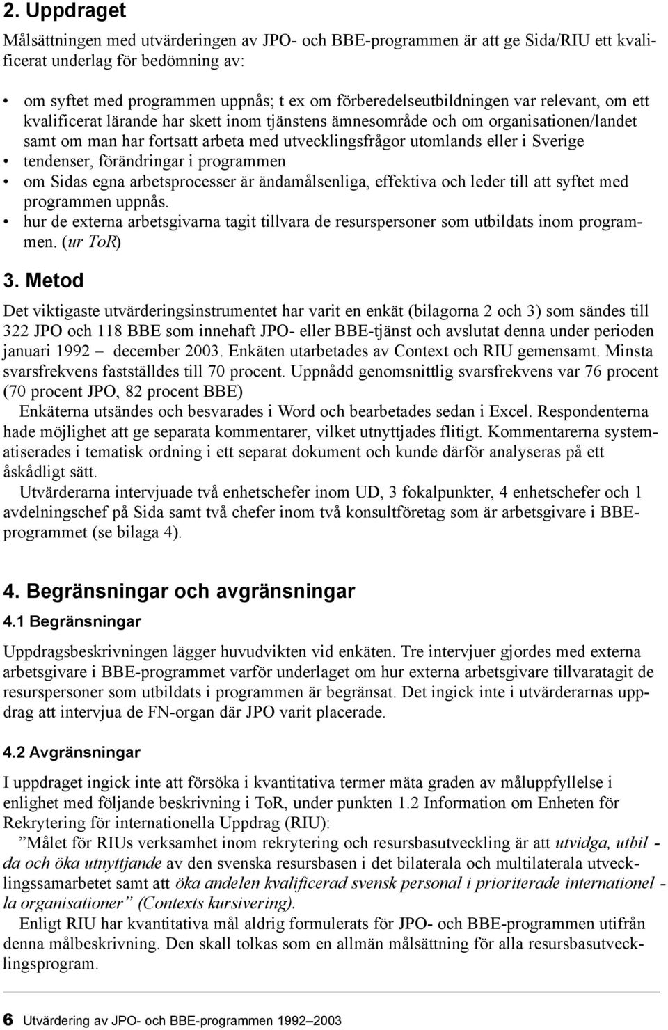 eller i Sverige tendenser, förändringar i programmen om Sidas egna arbetsprocesser är ändamålsenliga, effektiva och leder till att syftet med programmen uppnås.