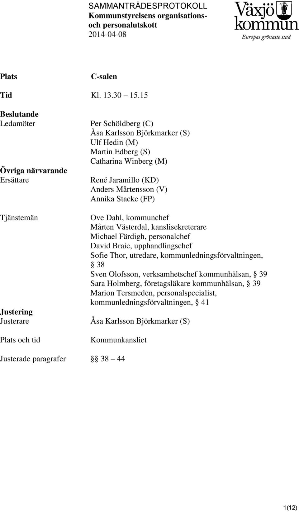 (S) Catharina Winberg (M) René Jaramillo (KD) Anders Mårtensson (V) Annika Stacke (FP) Ove Dahl, kommunchef Mårten Västerdal, kanslisekreterare Michael Färdigh, personalchef