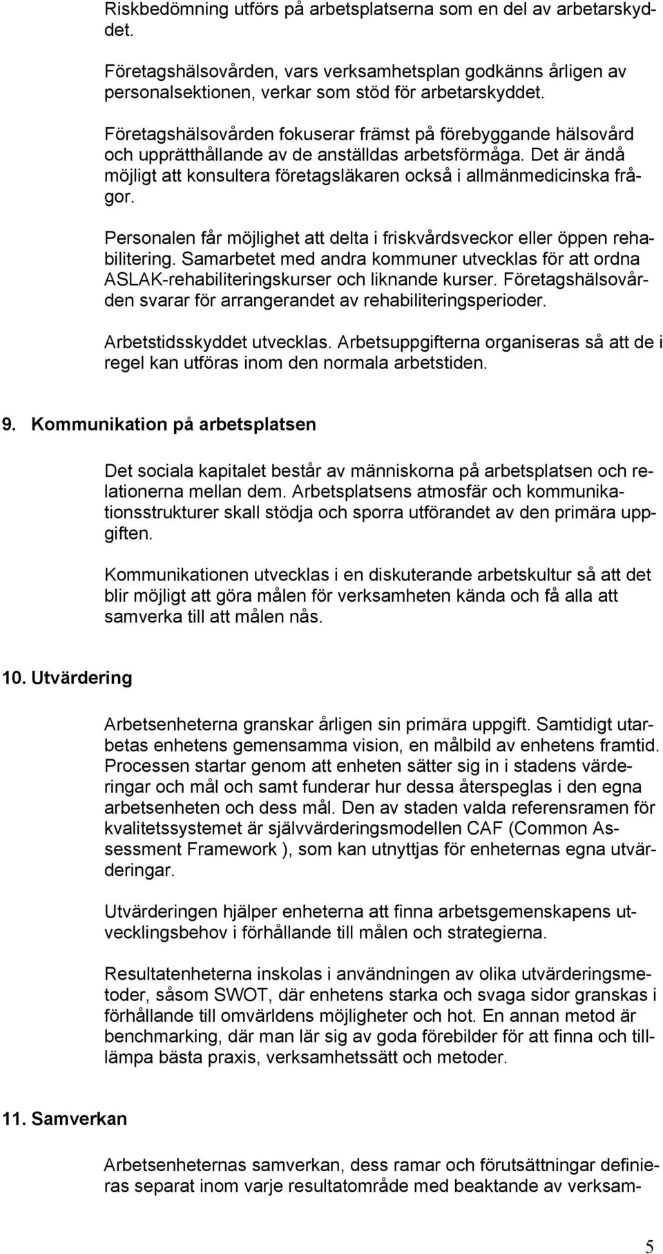 Personalen får möjlighet att delta i friskvårdsveckor eller öppen rehabilitering. Samarbetet med andra kommuner utvecklas för att ordna ASLAK-rehabiliteringskurser och liknande kurser.