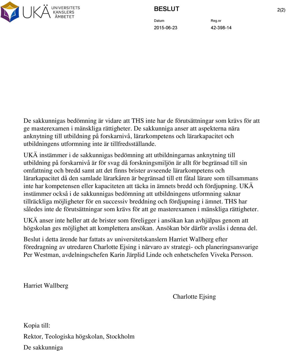 UKÄ instämmer i de sakkunnigas bedömning att utbildningarnas anknytning till utbildning på forskarnivå är för svag då forskningsmiljön är allt för begränsad till sin omfattning och bredd samt att det