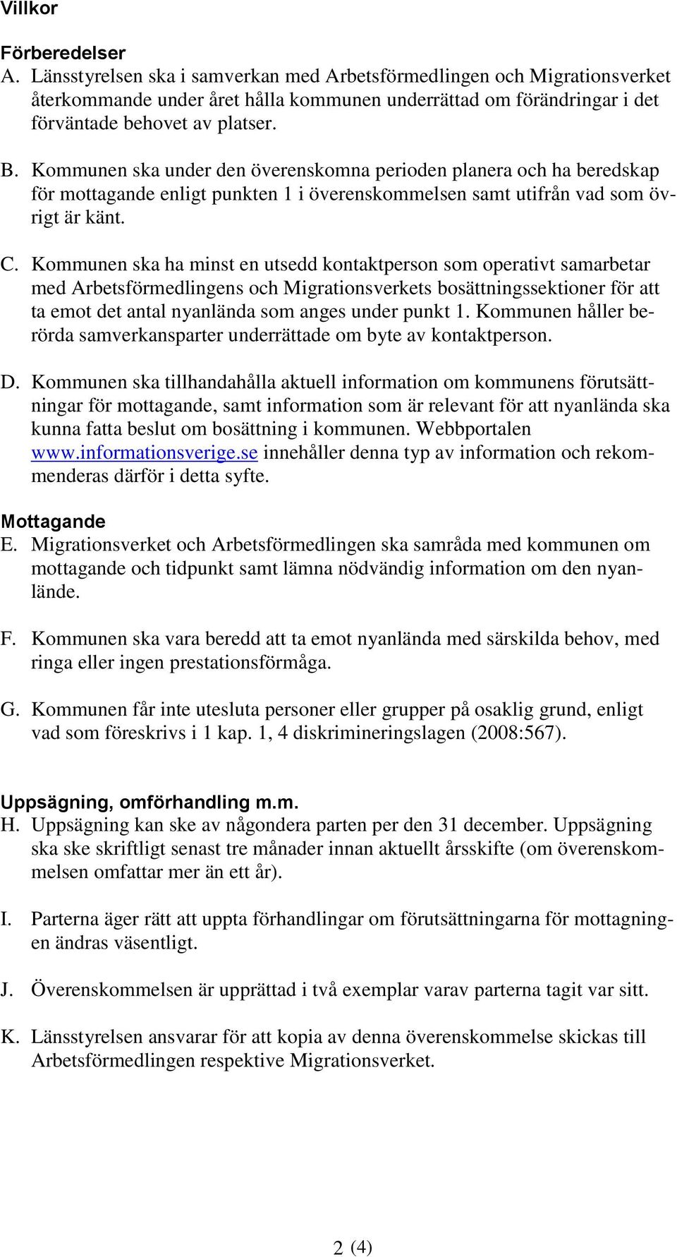 Kommunen ska under den överenskomna perioden planera och ha beredskap för mottagande enligt punkten 1 i överenskommelsen samt utifrån vad som övrigt är känt. C.