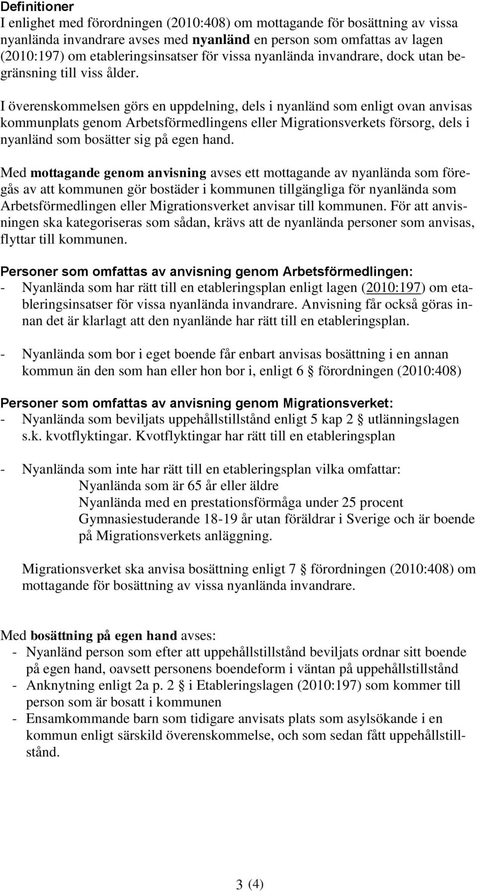 I överenskommelsen görs en uppdelning, dels i nyanländ som enligt ovan anvisas kommunplats genom Arbetsförmedlingens eller Migrationsverkets försorg, dels i nyanländ som bosätter sig på egen hand.