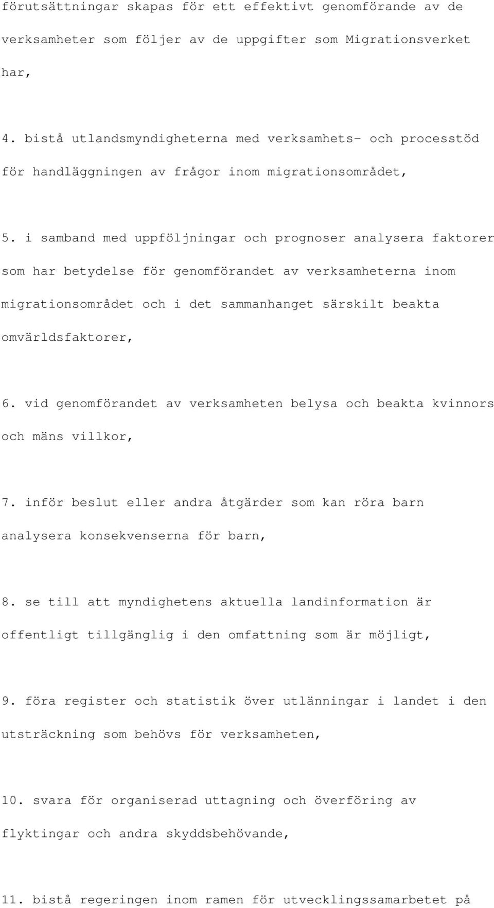 i samband med uppföljningar och prognoser analysera faktorer som har betydelse för genomförandet av verksamheterna inom migrationsområdet och i det sammanhanget särskilt beakta omvärldsfaktorer, 6.