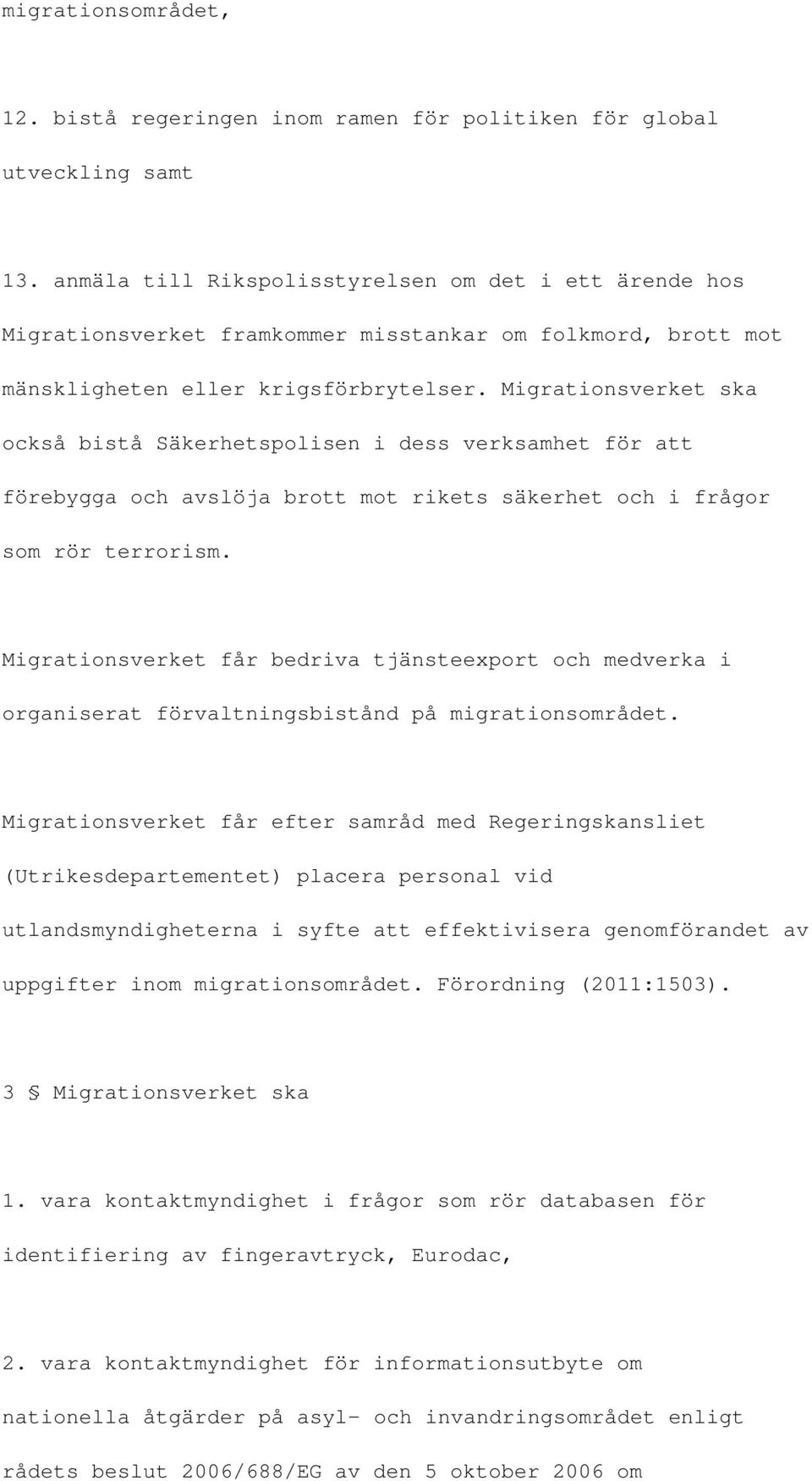 Migrationsverket ska också bistå Säkerhetspolisen i dess verksamhet för att förebygga och avslöja brott mot rikets säkerhet och i frågor som rör terrorism.