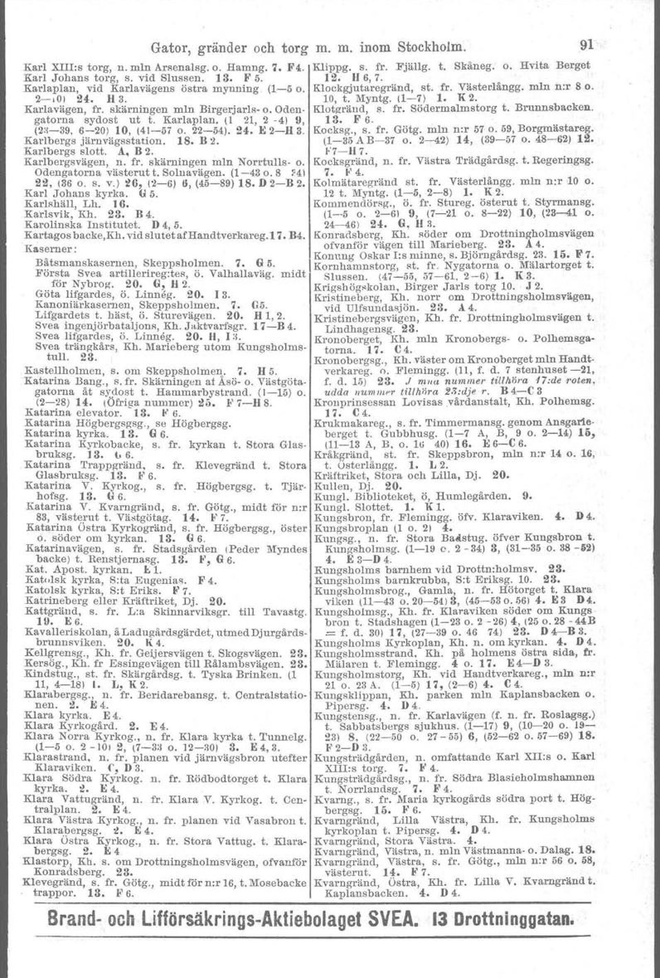 Oden- Klotgränd, s. fr. Södermalmstorg t. Brunnsbacken. gatorna sydost ut t. Karlaplan. (l 21, 2-41 9, 13. F 6. (2~-39, 6-20) 10, (41-ä7 o. 22-(4). 24. E 2-113. Kocksg., s. fr. Götg. min n:r 57 o.