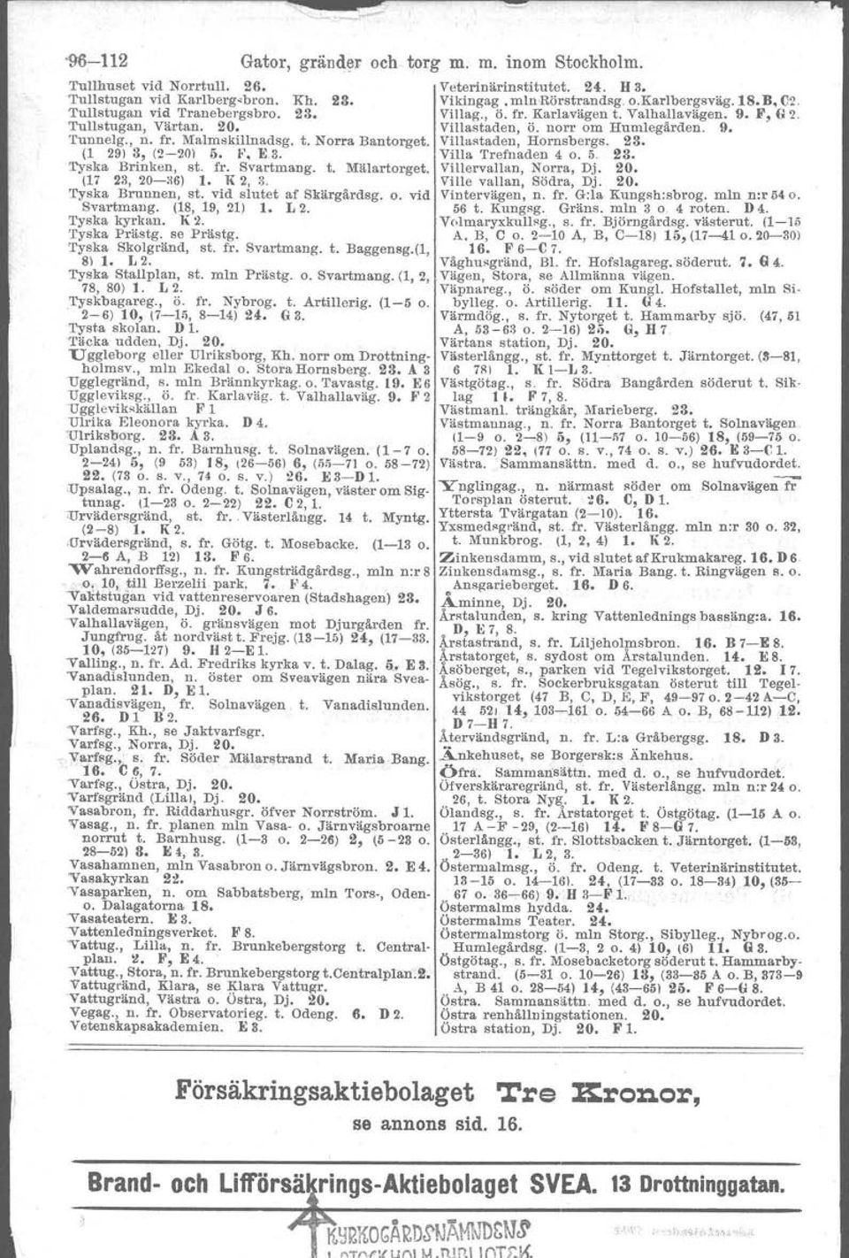 Yilluataden, Hornsbergs. 2S. (1 29) S, (2-20) o. F. R3. Villa Trefnaden 4 o. 5. 2S. 'l'yska Brinken, st. fr. Svartmang. t. Mälartorget. Villervallan, Norra, Dj. 20. (17 23, 20-36) 1. K 2, 3.