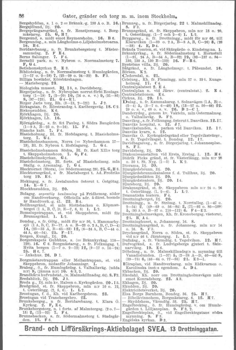 16. B 6. Bryggareg., n. fr. Drottningg., midt för nor 66, till Bergsundsg., s. min Långholma-o.Ldljeholmsbroarna. Klaraviken (1-39 o. 2A, B-8 A, B, e-26) 3, (28 16. B6. -38) 4. E, D4. Bertdarebansg.