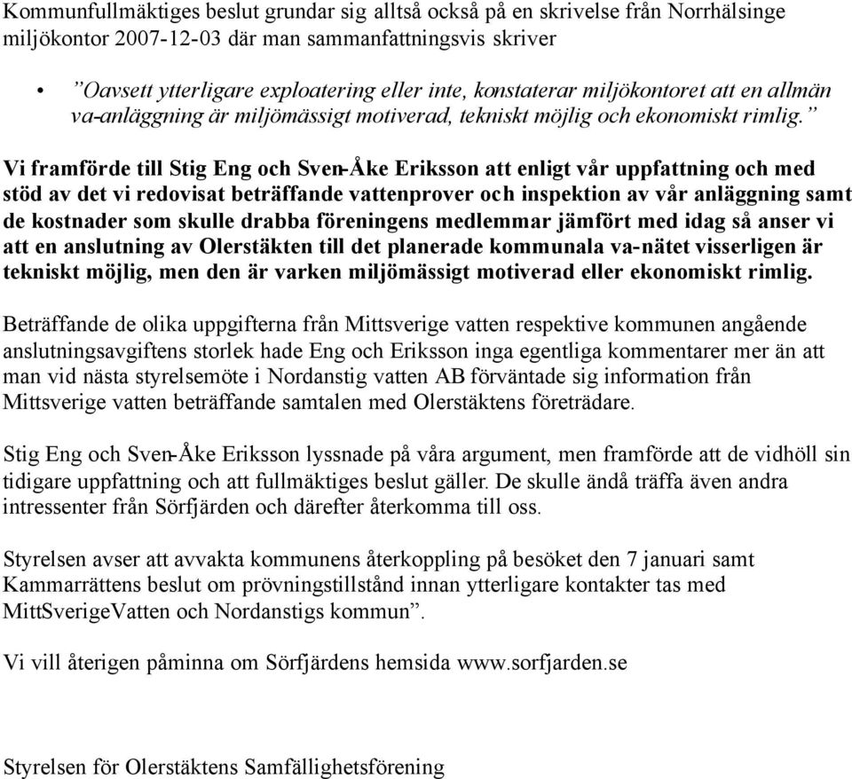 Vi framförde till Stig Eng och Sven-Åke Eriksson att enligt vår uppfattning och med stöd av det vi redovisat beträffande vattenprover och inspektion av vår anläggning samt de kostnader som skulle