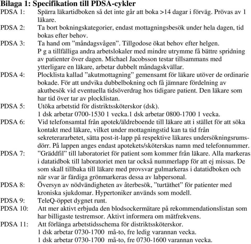 P g a tillfälliga andra arbetslokaler med mindre utrymme få bättre spridning av patienter över dagen. Michael Jacobsson testar tillsammans med ytterligare en läkare, arbetar dubbelt måndagskvällar.