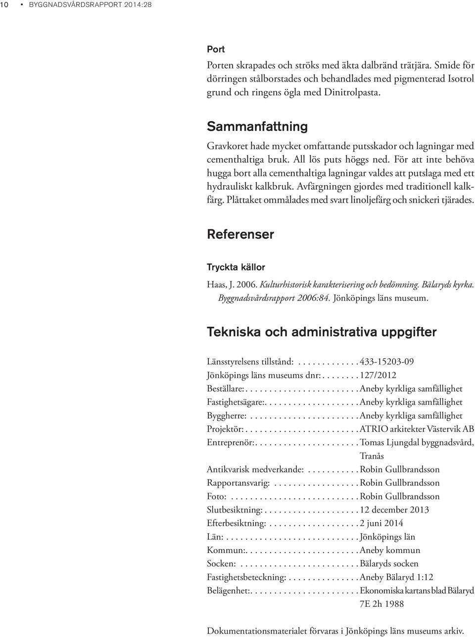 Sammanfattning Gravkoret hade mycket omfattande putsskador och lagningar med cementhaltiga bruk. All lös puts höggs ned.