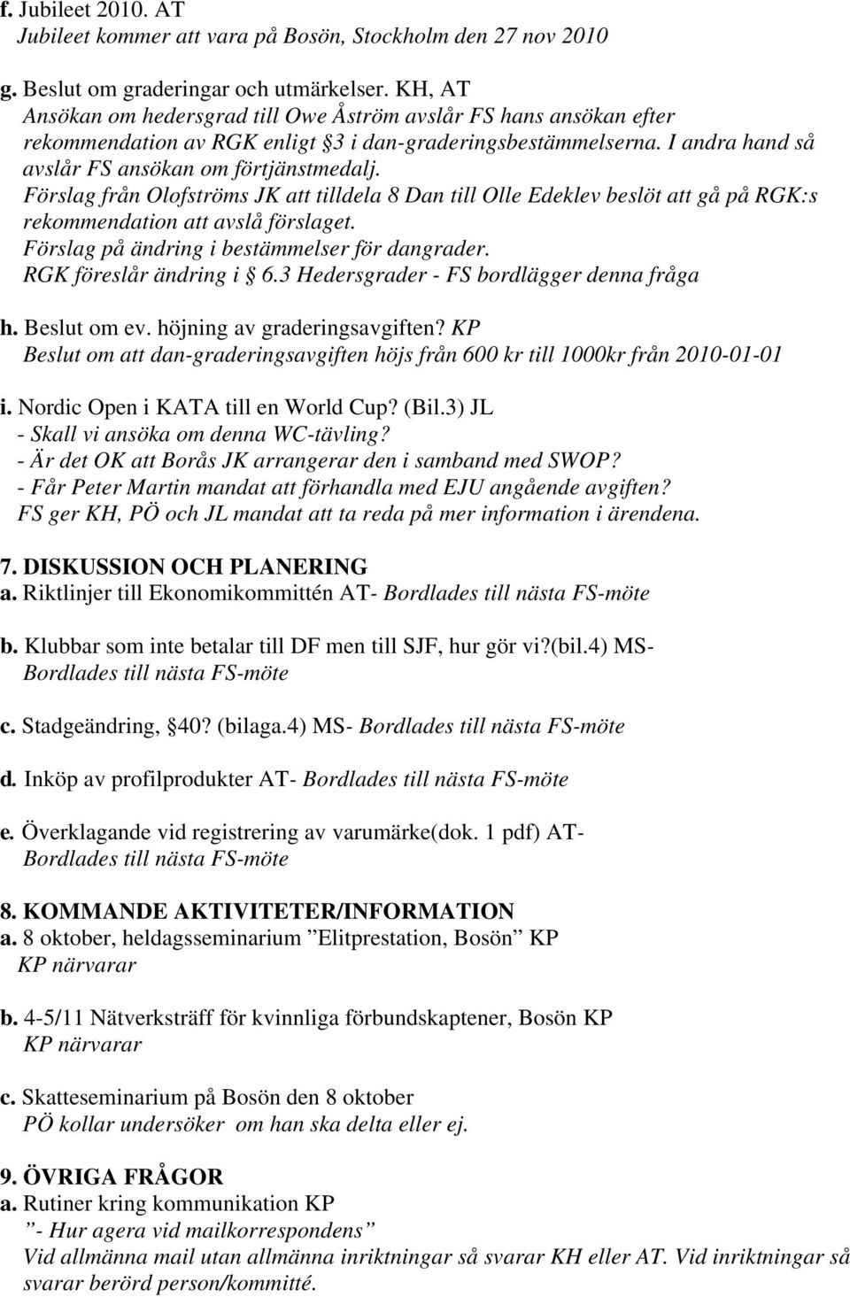 Förslag från Olofströms JK att tilldela 8 Dan till Olle Edeklev beslöt att gå på RGK:s rekommendation att avslå förslaget. Förslag på ändring i bestämmelser för dangrader. RGK föreslår ändring i 6.