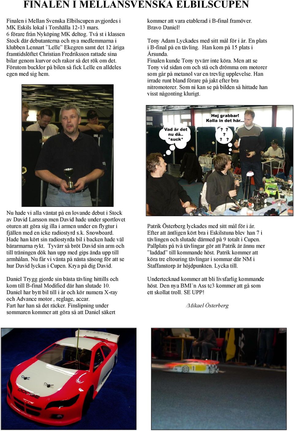 om det. Förutom bucklor på bilen så fick Lelle en alldeles egen med sig hem. kommer att vara etablerad i B-final framöver. Bravo Daniel! Tony Adam Lyckades med sitt mål för i år.