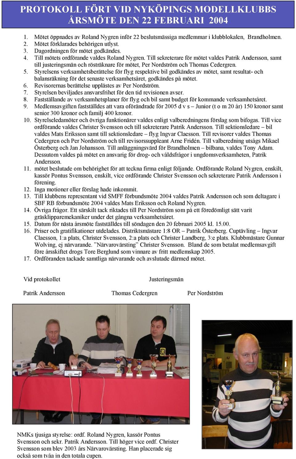 Till sekreterare för mötet valdes Patrik Andersson, samt till justeringsmän och rösträknare för mötet, Per Nordström och Thomas Cedergren. 5.