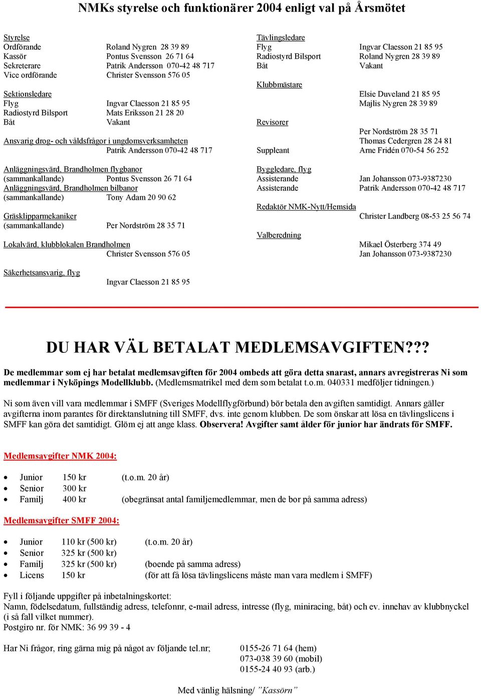 070-42 48 717 Anläggningsvärd, Brandholmen flygbanor (sammankallande) Pontus Svensson 26 71 64 Anläggningsvärd, Brandholmen bilbanor (sammankallande) Tony Adam 20 90 62 Gräsklipparmekaniker