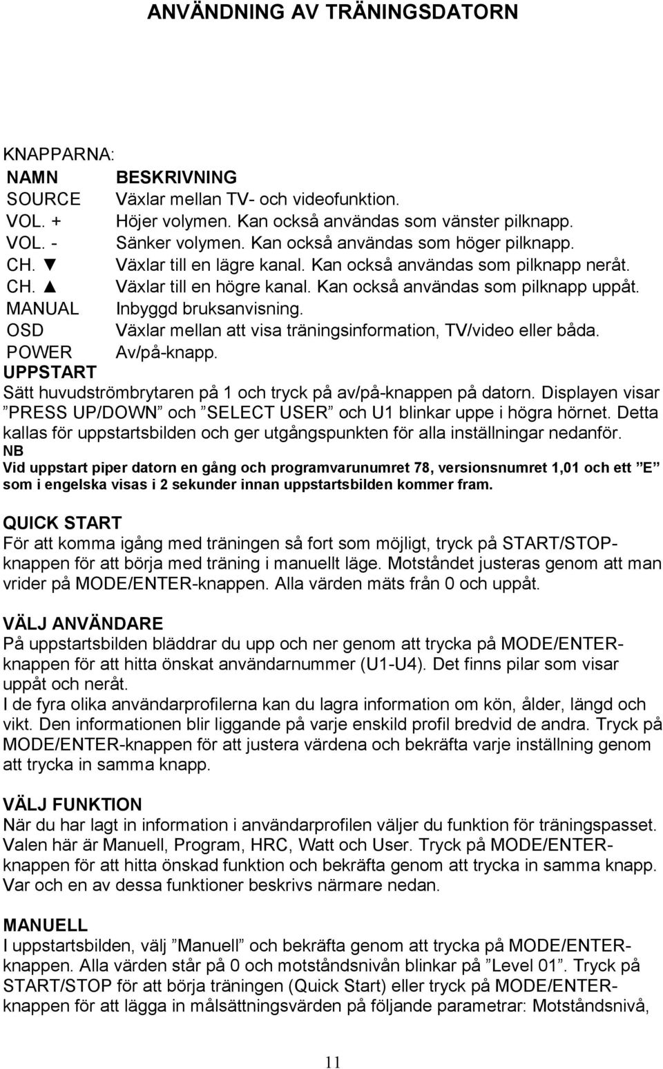 MANUAL Inbyggd bruksanvisning. OSD Växlar mellan att visa träningsinformation, TV/video eller båda. POWER Av/på-knapp. UPPSTART Sätt huvudströmbrytaren på 1 och tryck på av/på-knappen på datorn.