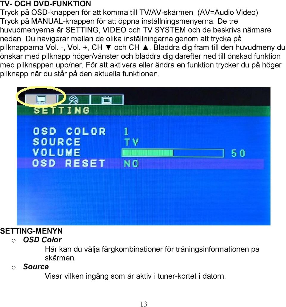 Bläddra dig fram till den huvudmeny du önskar med pilknapp höger/vänster och bläddra dig därefter ned till önskad funktion med pilknappen upp/ner.