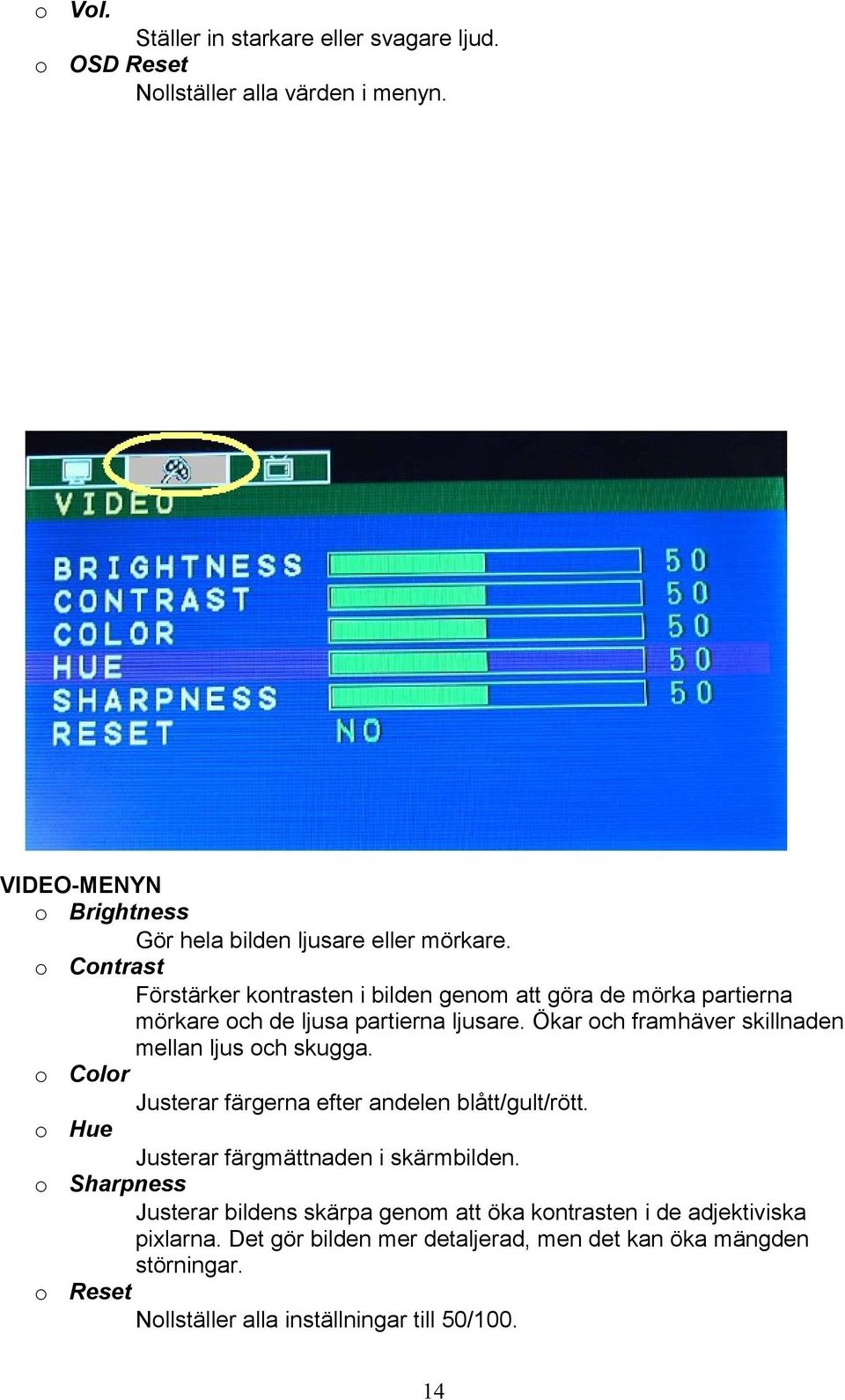 Ökar och framhäver skillnaden mellan ljus och skugga. o Color Justerar färgerna efter andelen blått/gult/rött. o Hue Justerar färgmättnaden i skärmbilden.