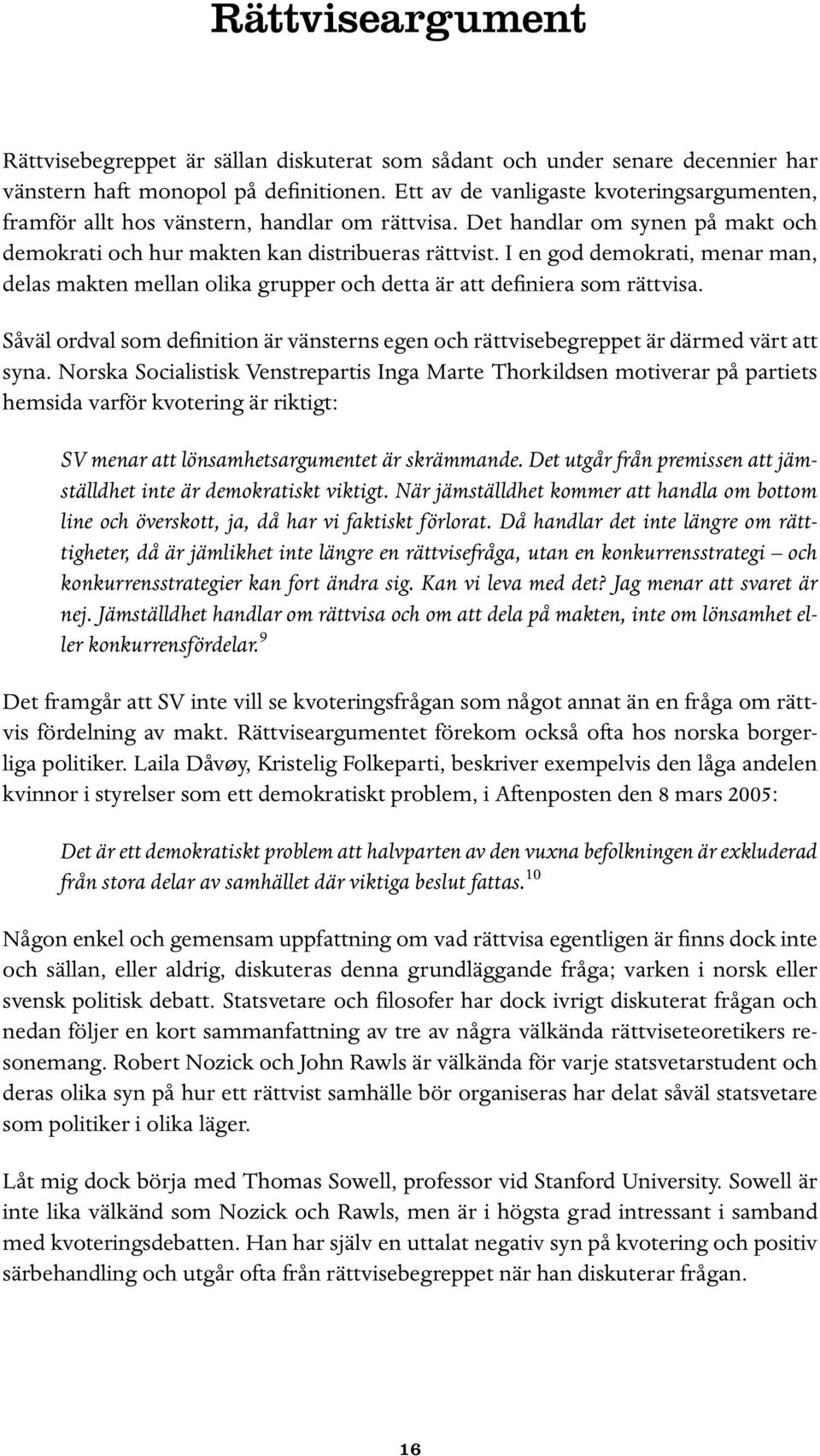I en god demokrati, menar man, delas makten mellan olika grupper och detta är att definiera som rättvisa. Såväl ordval som definition är vänsterns egen och rättvisebegreppet är därmed värt att syna.