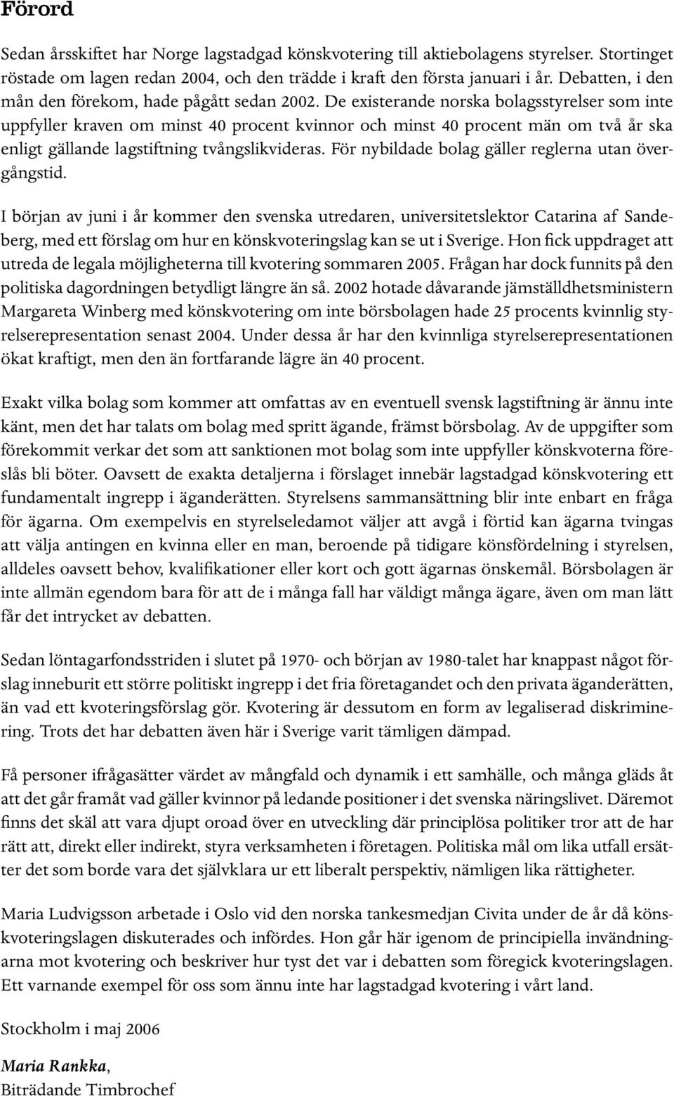De existerande norska bolagsstyrelser som inte uppfyller kraven om minst 40 procent kvinnor och minst 40 procent män om två år ska enligt gällande lagstiftning tvångslikvideras.