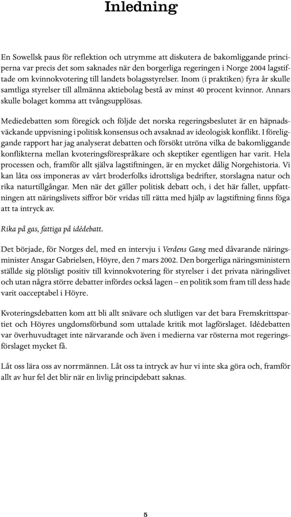 Mediedebatten som föregick och följde det norska regeringsbeslutet är en häpnadsväckande uppvisning i politisk konsensus och avsaknad av ideologisk konflikt.