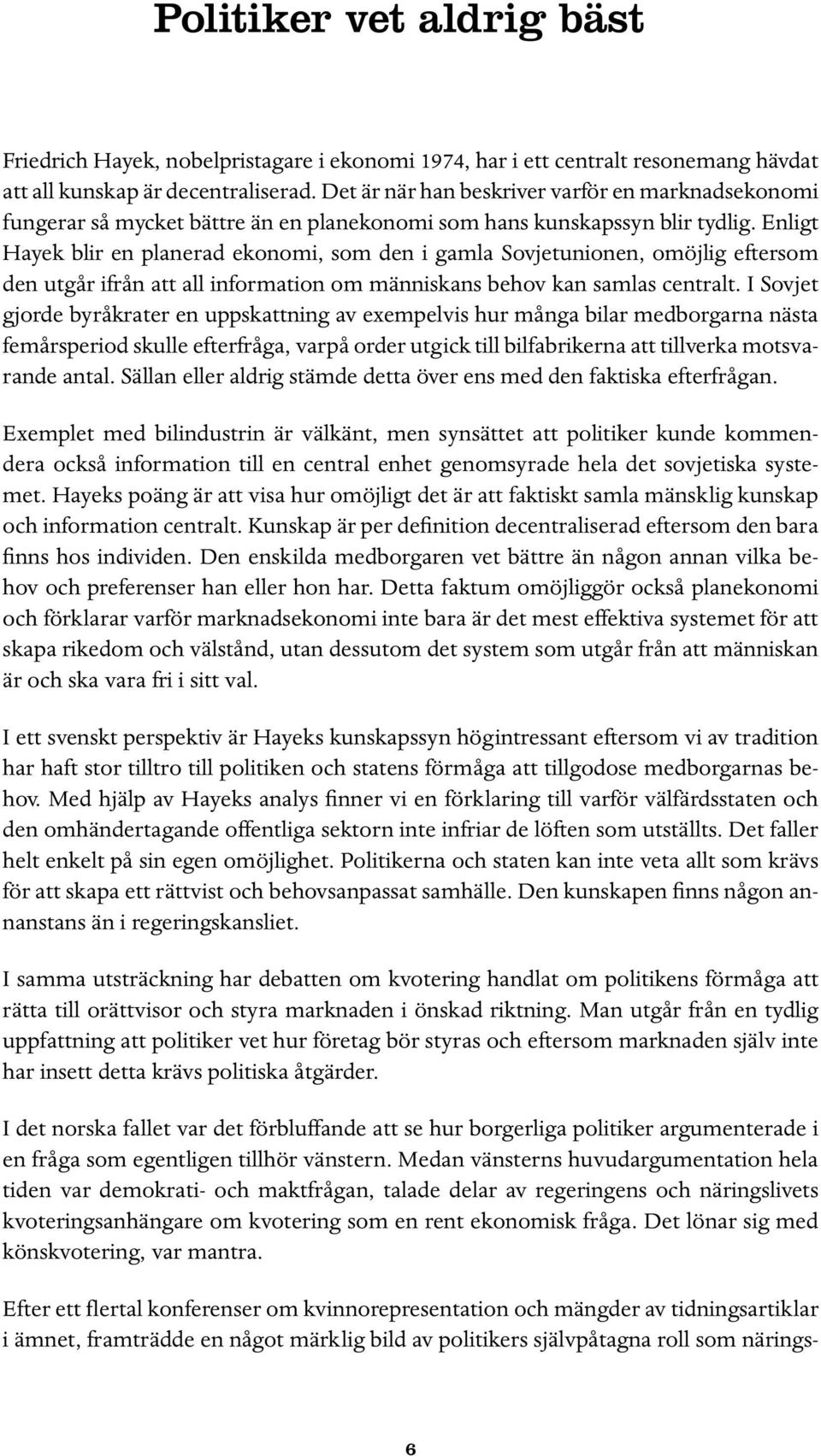 Enligt Hayek blir en planerad ekonomi, som den i gamla Sovjetunionen, omöjlig eftersom den utgår ifrån att all information om människans behov kan samlas centralt.