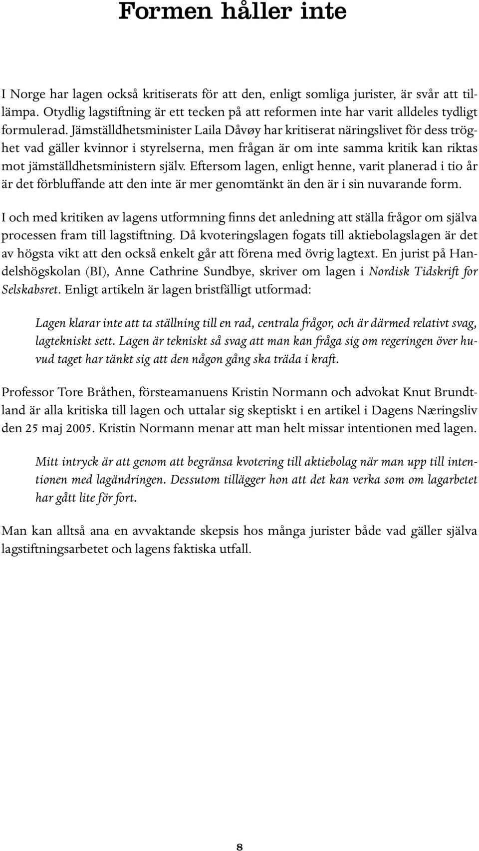 Jämställdhetsminister Laila Dåvøy har kritiserat näringslivet för dess tröghet vad gäller kvinnor i styrelserna, men frågan är om inte samma kritik kan riktas mot jämställdhetsministern själv.
