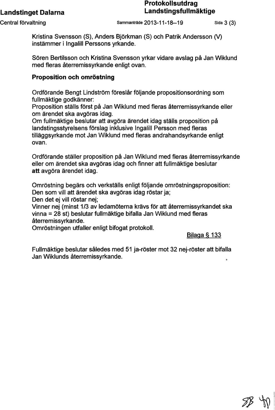 Proposition och omröstning Ordförande Bengt Lindström föreslår följande propositionsordning som fullmäktige godkänner: Proposition ställs först på Jan Wiklund med fleras återremissyrkande eller om