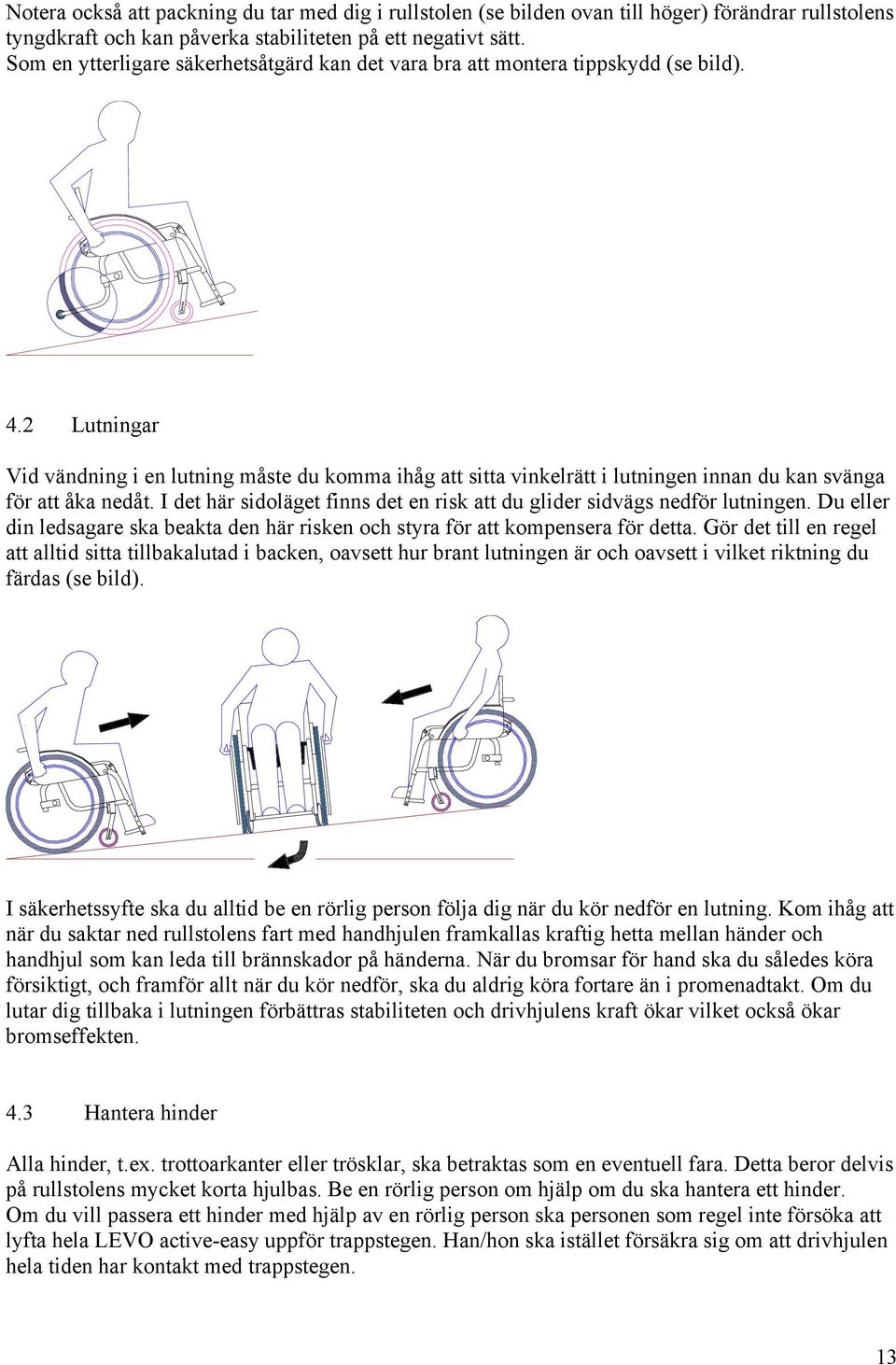 2 Lutningar Vid vändning i en lutning måste du komma ihåg att sitta vinkelrätt i lutningen innan du kan svänga för att åka nedåt.