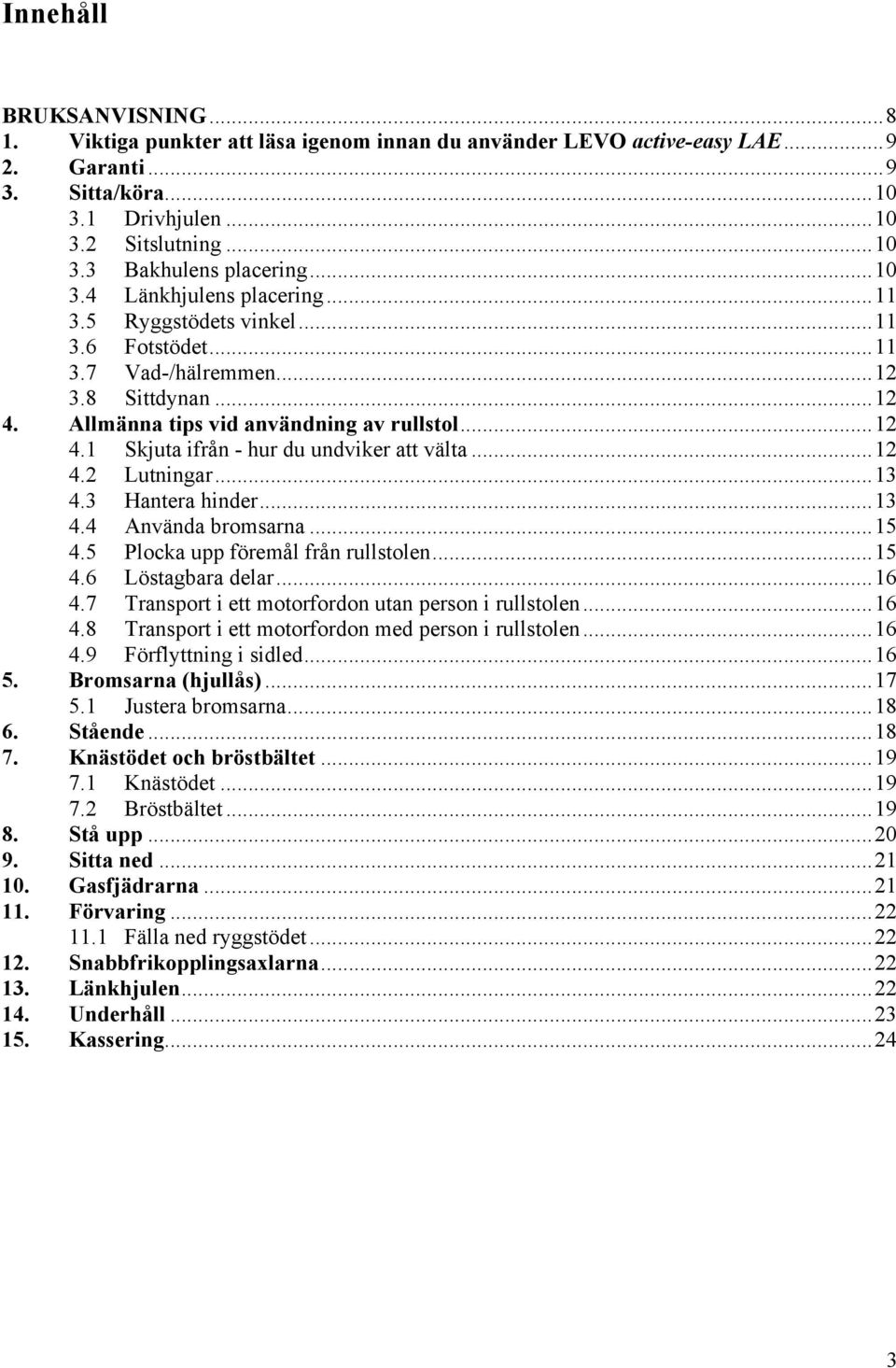 ..12 4.2 Lutningar...13 4.3 Hantera hinder...13 4.4 Använda bromsarna...15 4.5 Plocka upp föremål från rullstolen...15 4.6 Löstagbara delar...16 4.