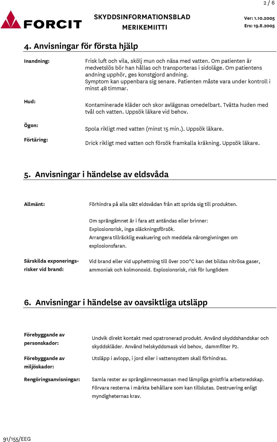 Tvätta huden med tvål och vatten. Uppsök läkare vid behov. Spola rikligt med vatten (minst 15 min.). Uppsök läkare. Drick rikligt med vatten och försök framkalla kräkning. Uppsök läkare. 5.