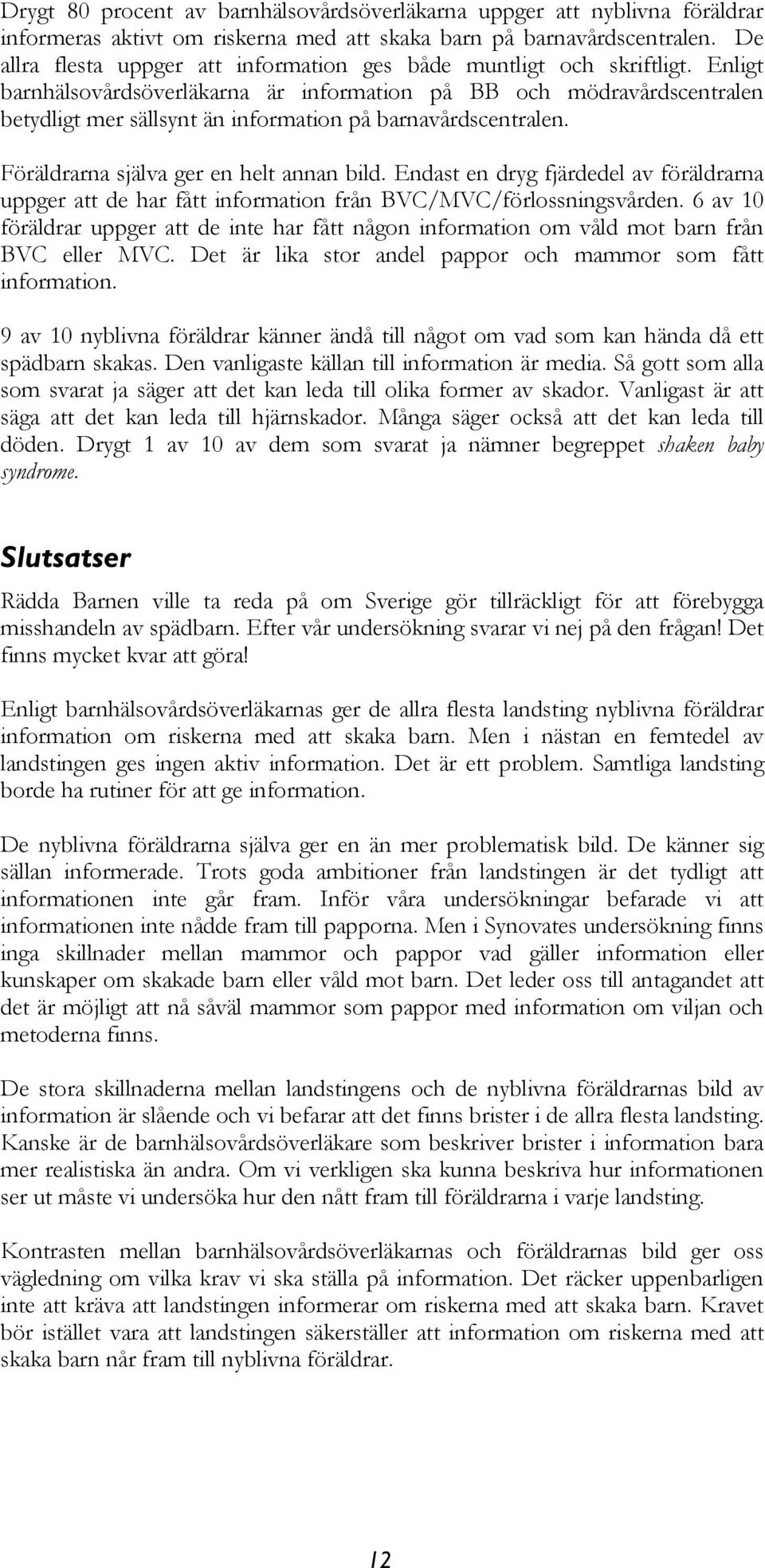 Enligt barnhälsovårdsöverläkarna är information på BB och mödravårdscentralen betydligt mer sällsynt än information på barnavårdscentralen. Föräldrarna själva ger en helt annan bild.