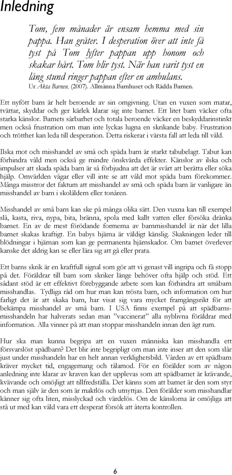 Utan en vuxen som matar, tvättar, skyddar och ger kärlek klarar sig inte barnet. Ett litet barn väcker ofta starka känslor.
