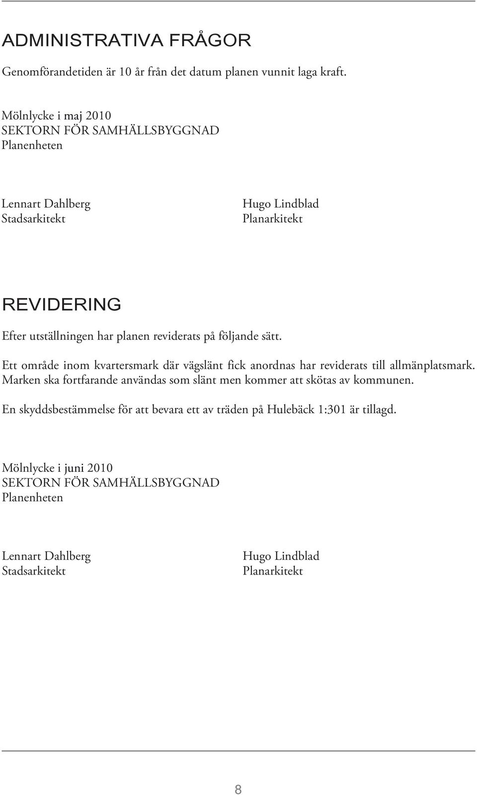 reviderats på följande sätt. Ett område inom kvartersmark där vägslänt fick anordnas har reviderats till allmänplatsmark.