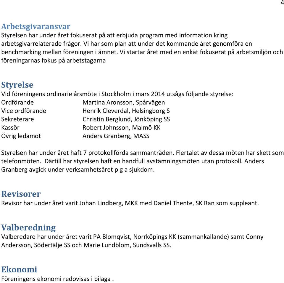 Vi startar året med en enkät fokuserat på arbetsmiljön och föreningarnas fokus på arbetstagarna Styrelse Vid föreningens ordinarie årsmöte i Stockholm i mars 2014 utsågs följande styrelse: Ordförande
