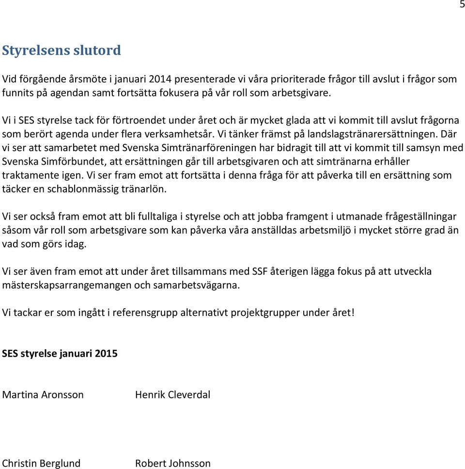 Där vi ser att samarbetet med Svenska Simtränarföreningen har bidragit till att vi kommit till samsyn med Svenska Simförbundet, att ersättningen går till arbetsgivaren och att simtränarna erhåller