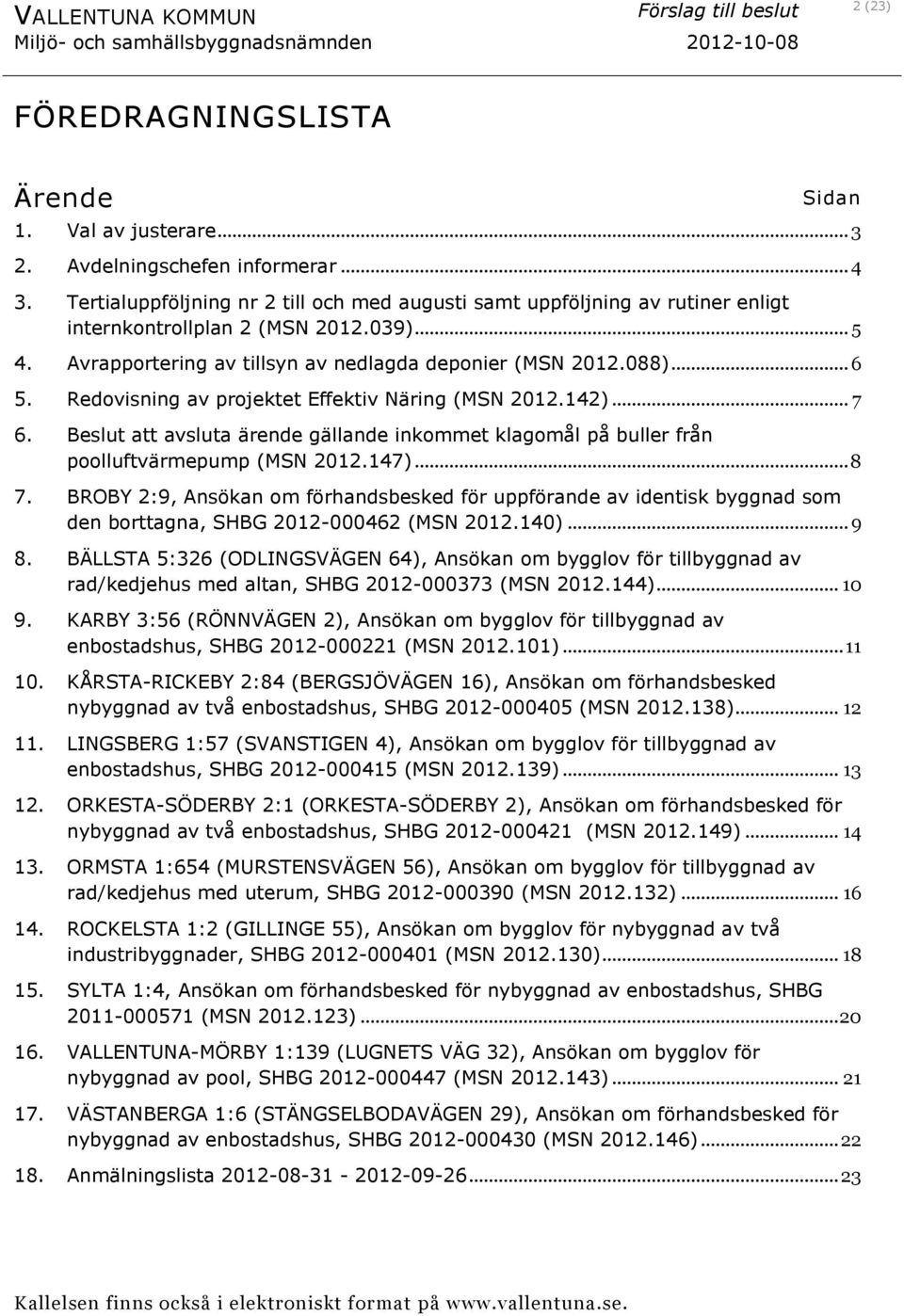 Redovisning av projektet Effektiv Näring (MSN 2012.142)... 7 6. att avsluta ärende gällande inkommet klagomål på buller från poolluftvärmepump (MSN 2012.147)... 8 7.