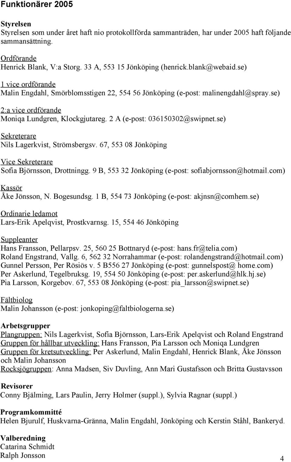 se) 2:a vice ordförande Moniqa Lundgren, Klockgjutareg. 2 A (e-post: 036150302@swipnet.se) Sekreterare Nils Lagerkvist, Strömsbergsv. 67, 553 08 Jönköping Vice Sekreterare Sofia Björnsson, Drottningg.