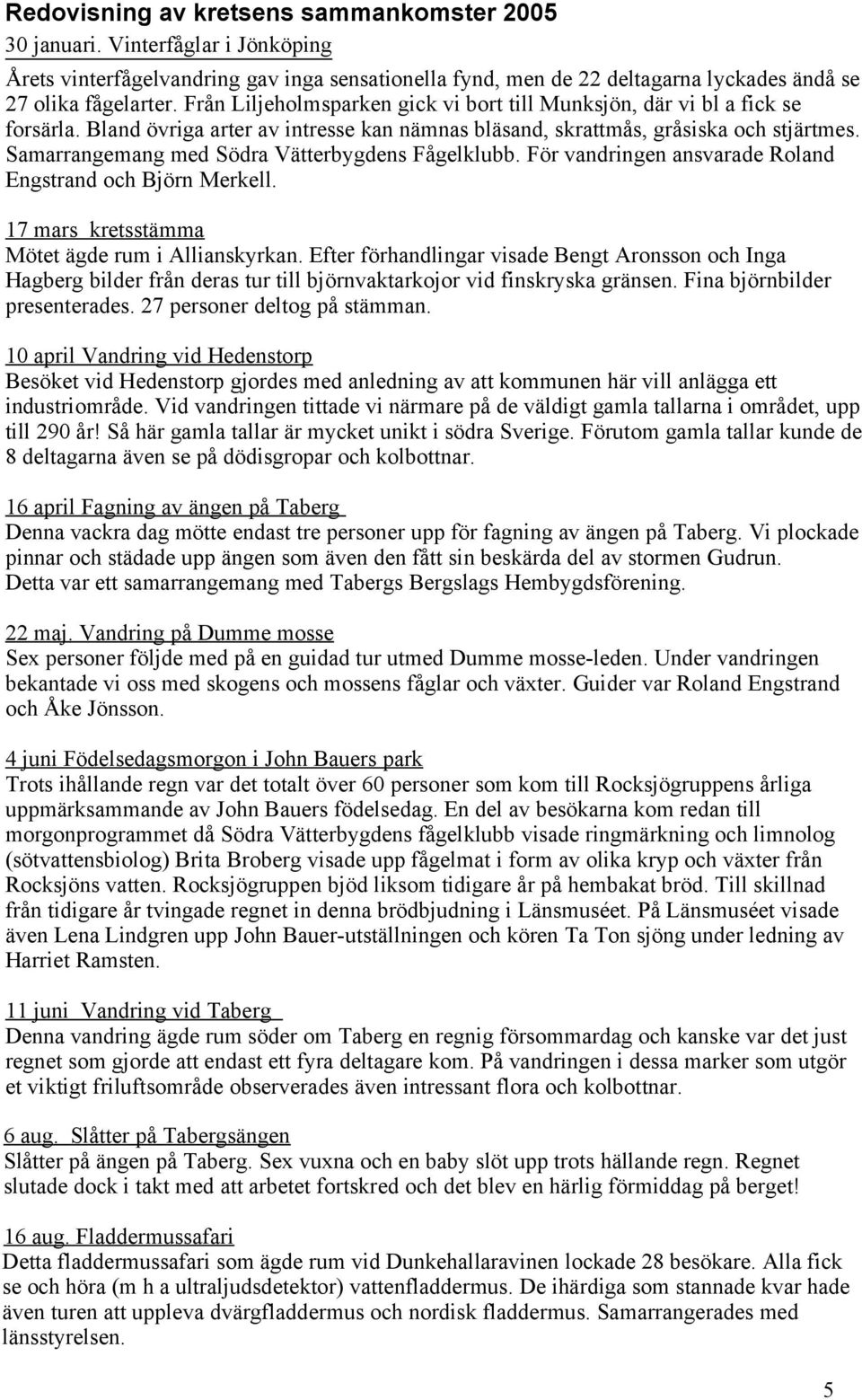 Samarrangemang med Södra Vätterbygdens Fågelklubb. För vandringen ansvarade Roland Engstrand och Björn Merkell. 17 mars kretsstämma Mötet ägde rum i Allianskyrkan.