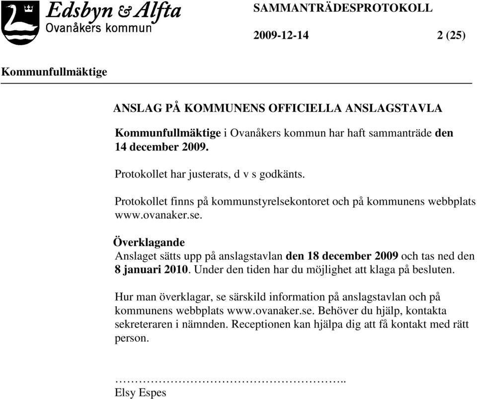 ontoret och på kommunens webbplats www.ovanaker.se. Överklagande Anslaget sätts upp på anslagstavlan den 18 december 2009 och tas ned den 8 januari 2010.