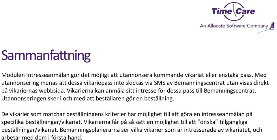 Vikarierna kan anmäla sitt intresse för dessa pass till Bemanningscentrat. Utannonseringen sker i och med att beställaren gör en beställning.